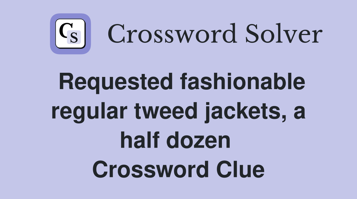 Requested fashionable regular tweed jackets, a half dozen  Crossword Clue