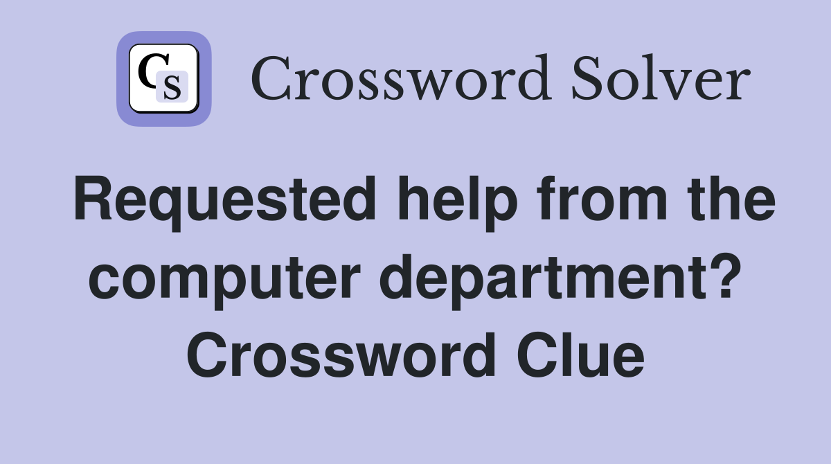 Requested help from the computer department? Crossword Clue