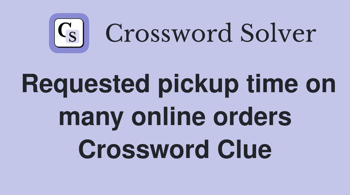 Requested pickup time on many online orders Crossword Clue