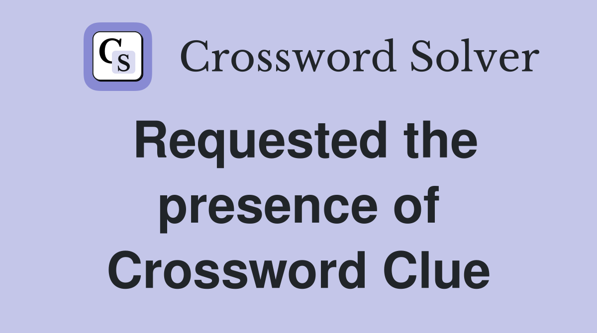 Requested the presence of Crossword Clue