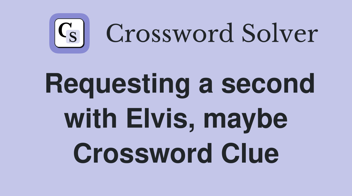 Requesting a second with Elvis, maybe Crossword Clue