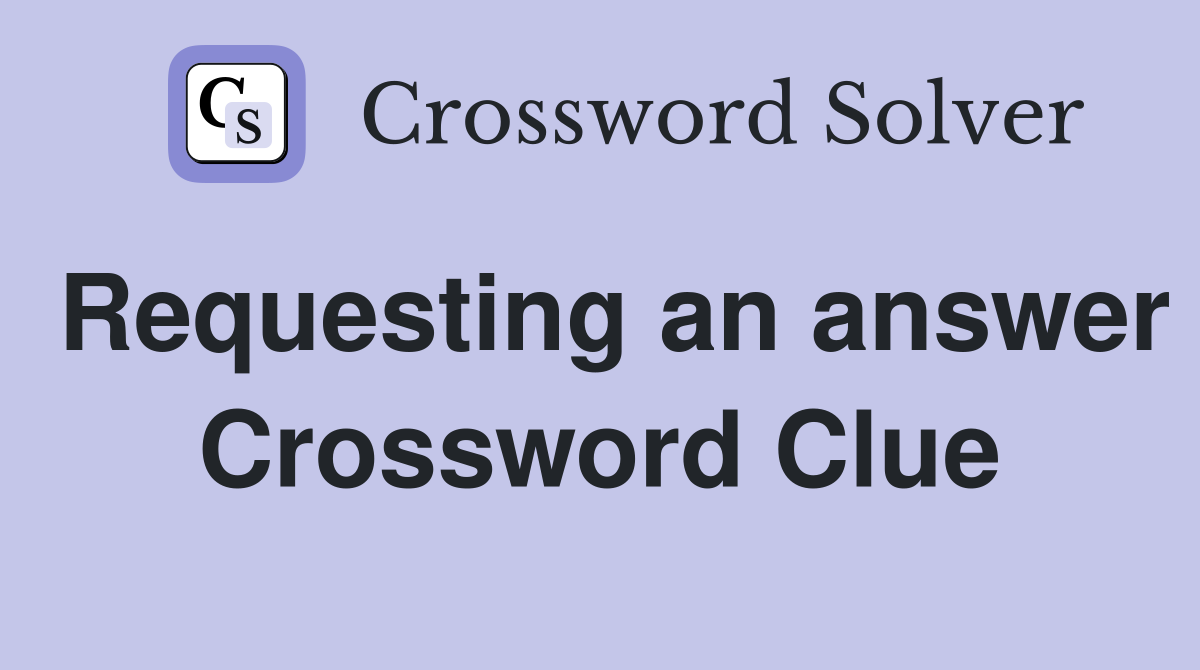 Requesting an answer Crossword Clue