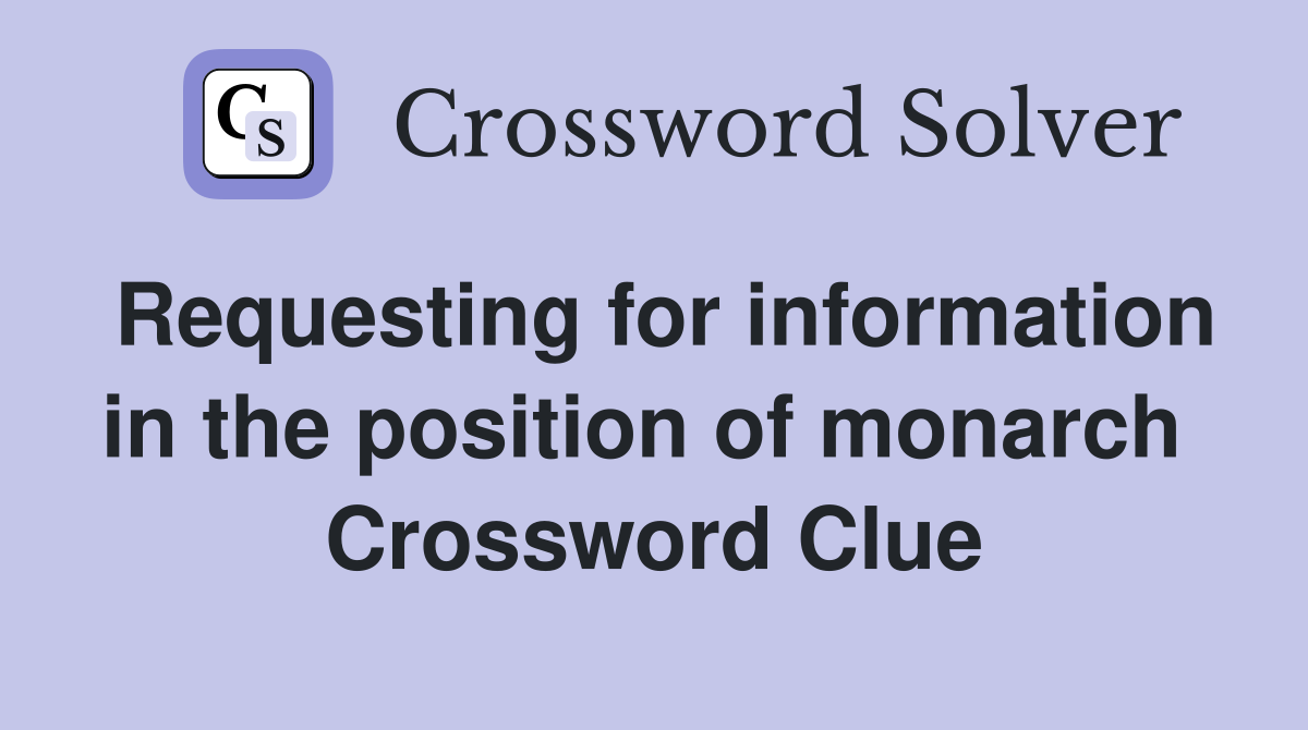 Requesting for information in the position of monarch  Crossword Clue
