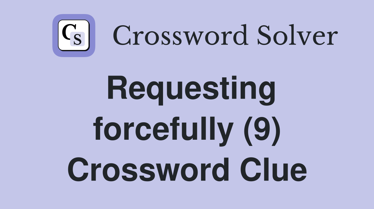 Requesting forcefully (9) Crossword Clue