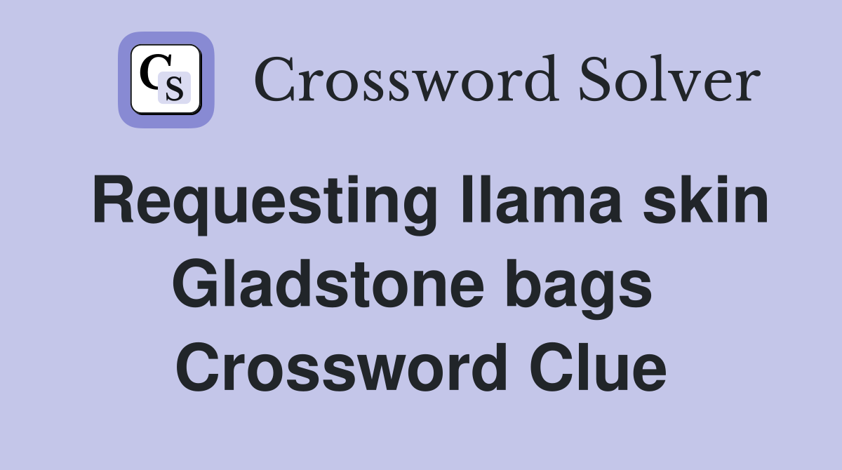Requesting llama skin Gladstone bags  Crossword Clue