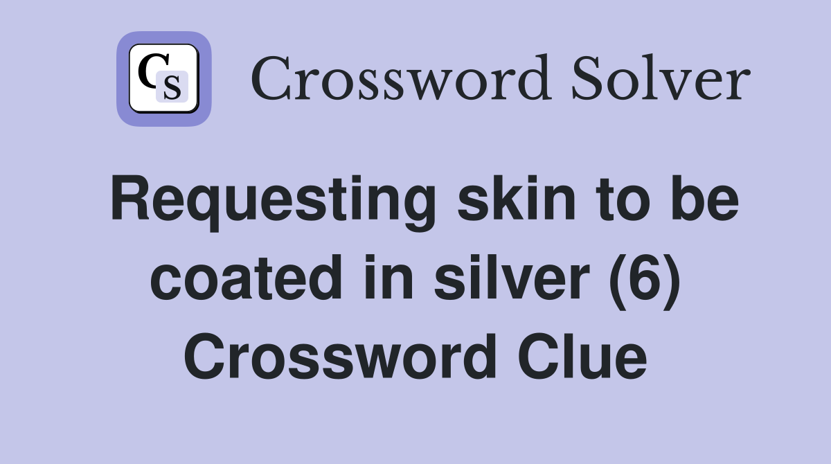 Requesting skin to be coated in silver (6) Crossword Clue