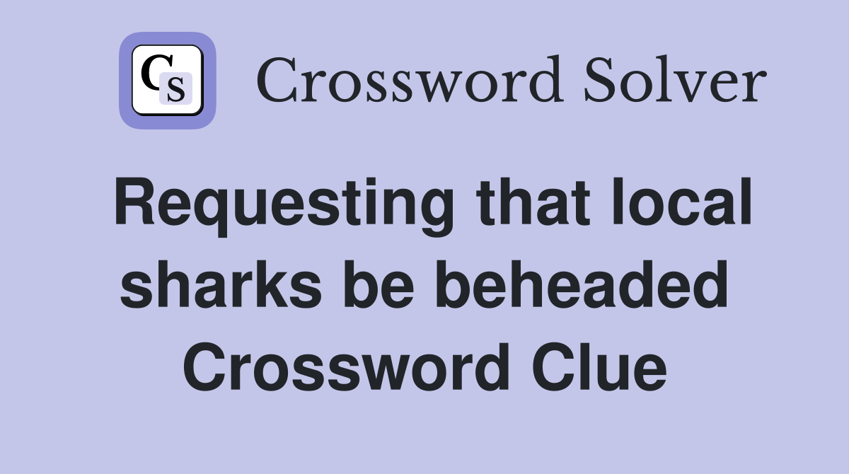 Requesting that local sharks be beheaded Crossword Clue