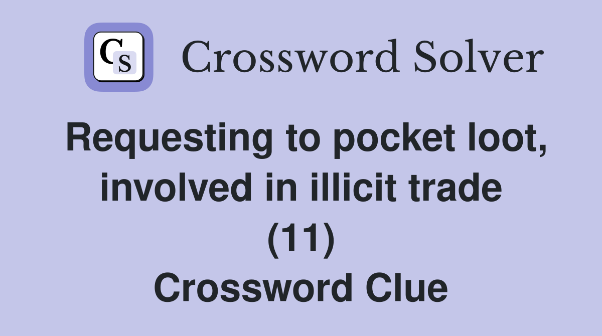 Requesting to pocket loot, involved in illicit trade (11) Crossword Clue