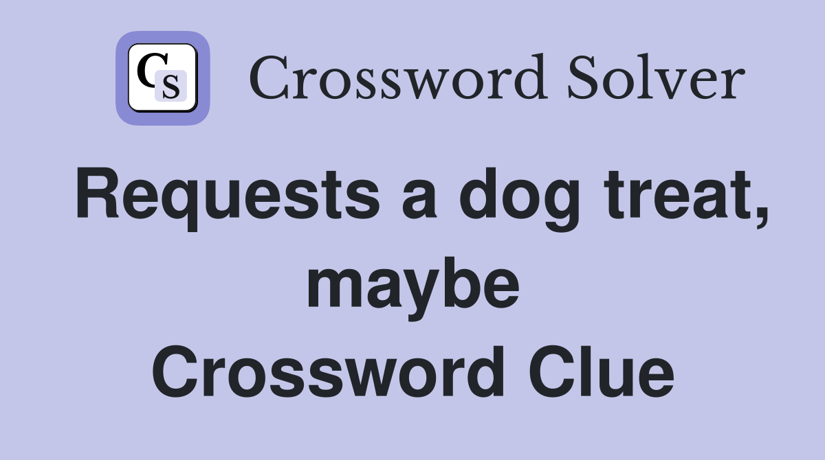 Requests a dog treat, maybe Crossword Clue