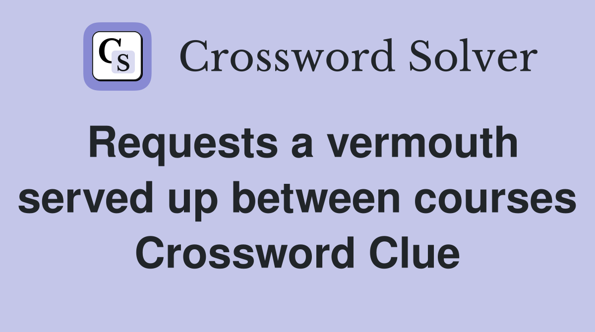 Requests a vermouth served up between courses Crossword Clue