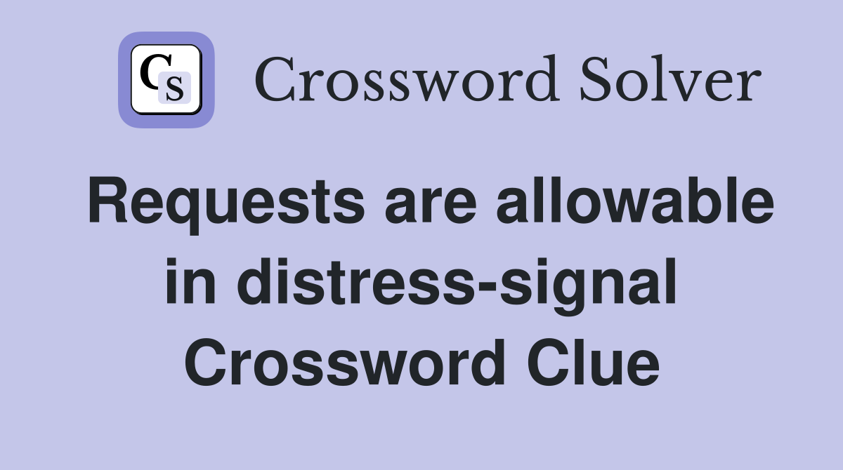 Requests are allowable in distress-signal Crossword Clue