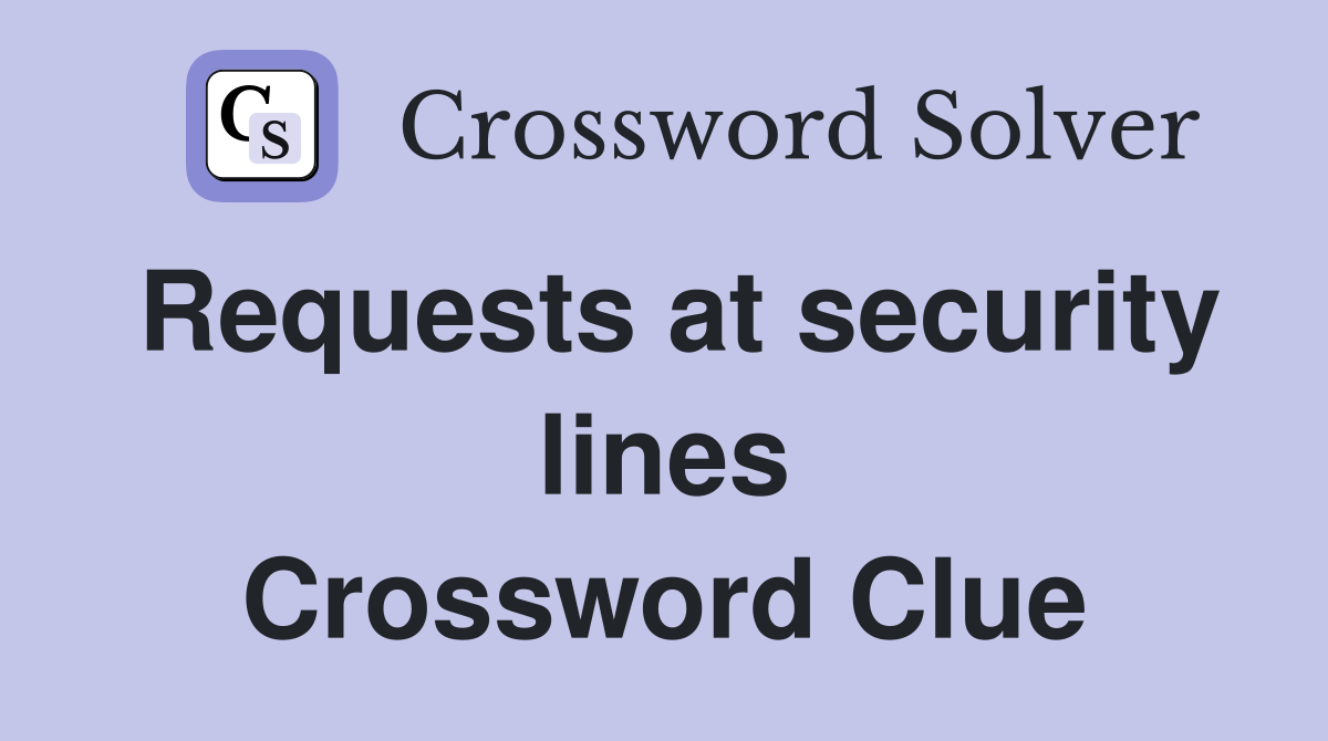 Requests at security lines Crossword Clue
