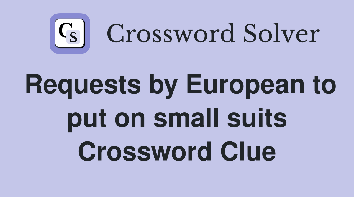 Requests by European to put on small suits Crossword Clue