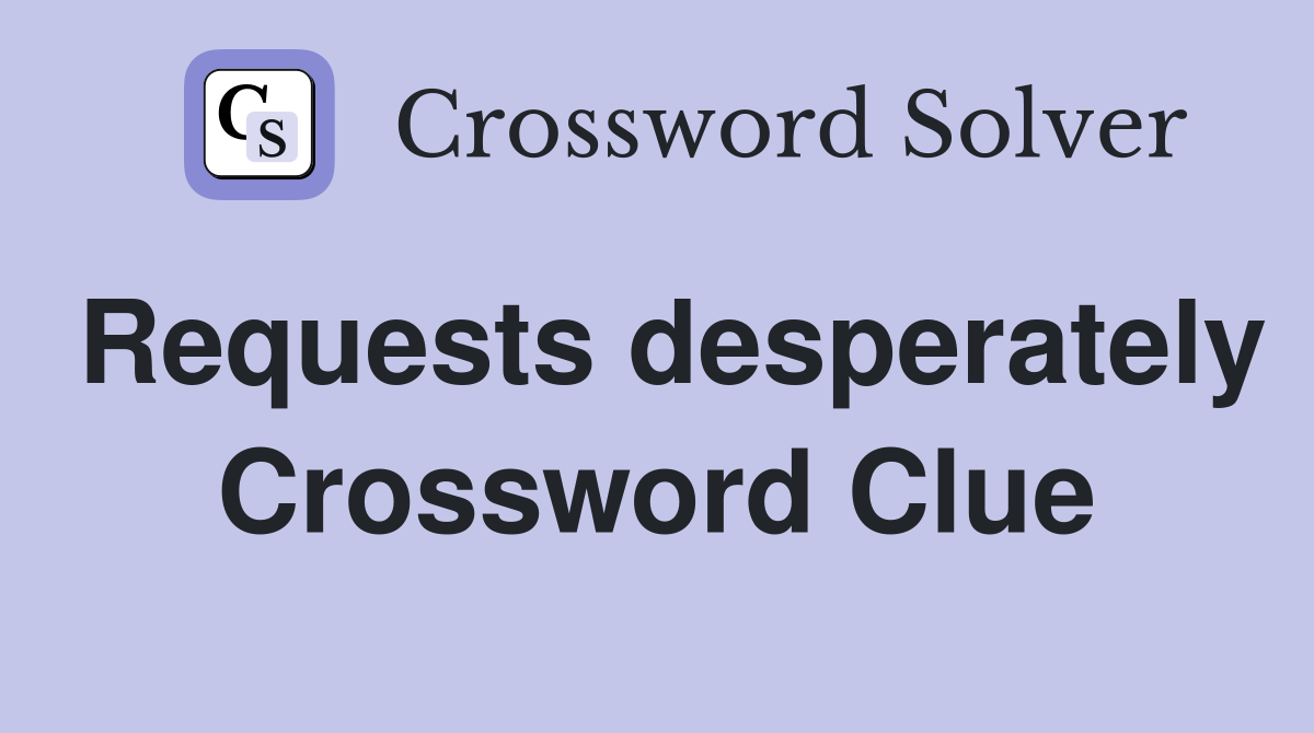 Requests desperately Crossword Clue