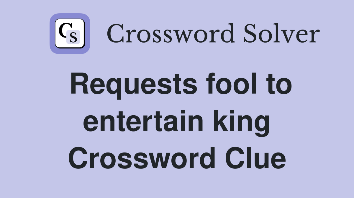 Requests fool to entertain king Crossword Clue