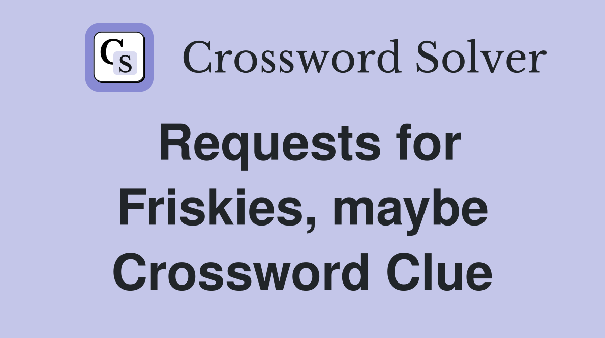Requests for Friskies, maybe Crossword Clue