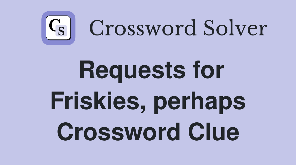 Requests for Friskies, perhaps Crossword Clue