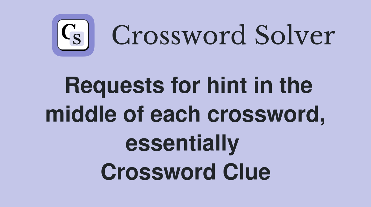 Requests for hint in the middle of each crossword, essentially  Crossword Clue