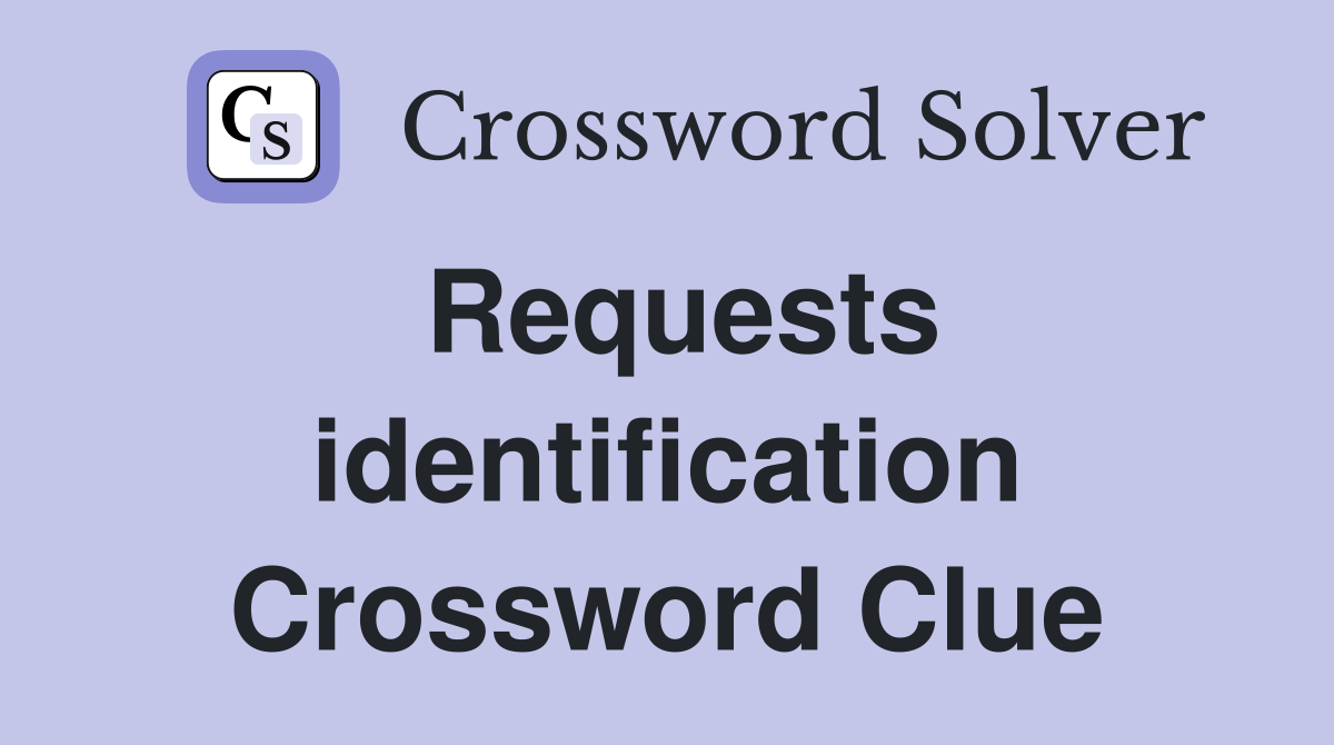 Requests identification Crossword Clue