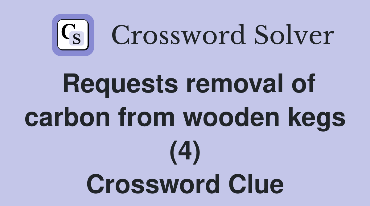 Requests removal of carbon from wooden kegs (4) Crossword Clue
