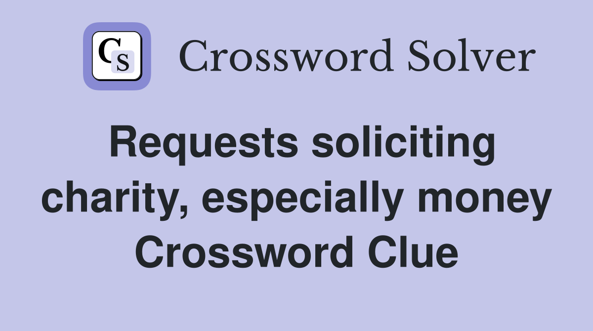Requests soliciting charity, especially money Crossword Clue