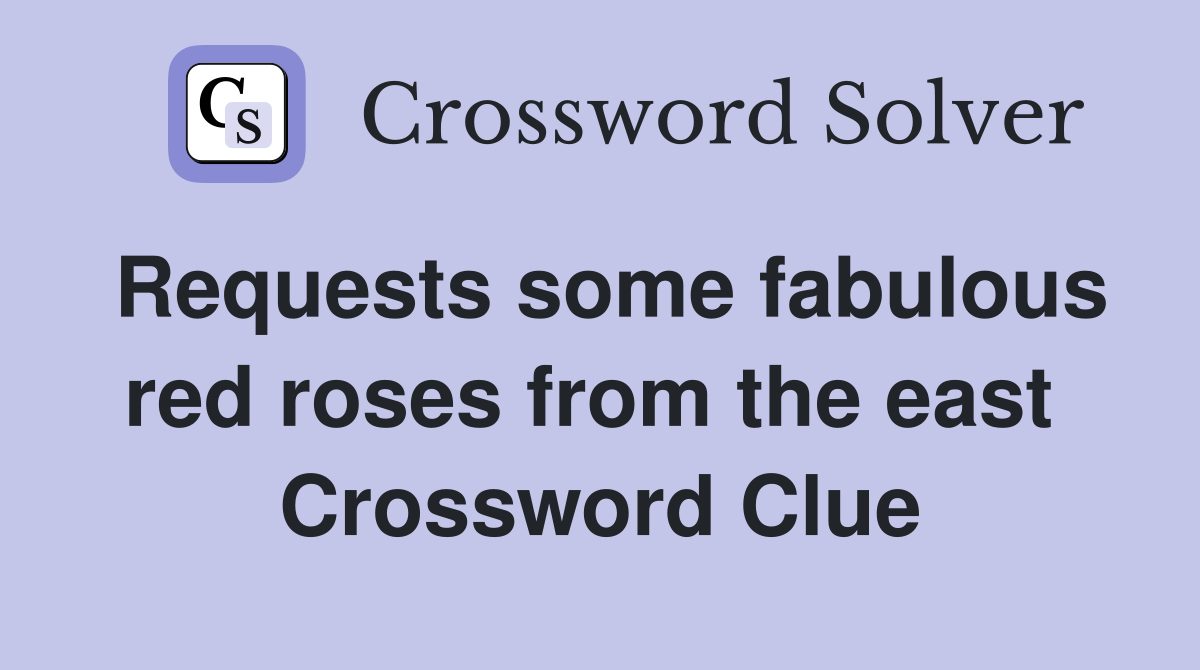 Requests some fabulous red roses from the east  Crossword Clue