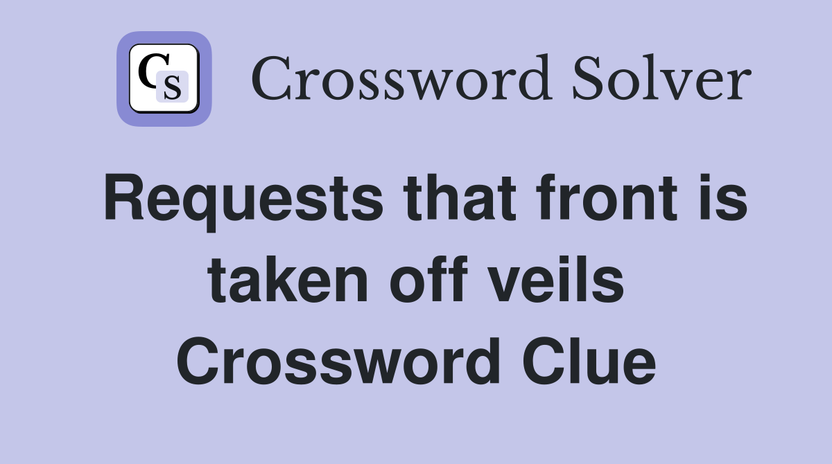 Requests that front is taken off veils Crossword Clue