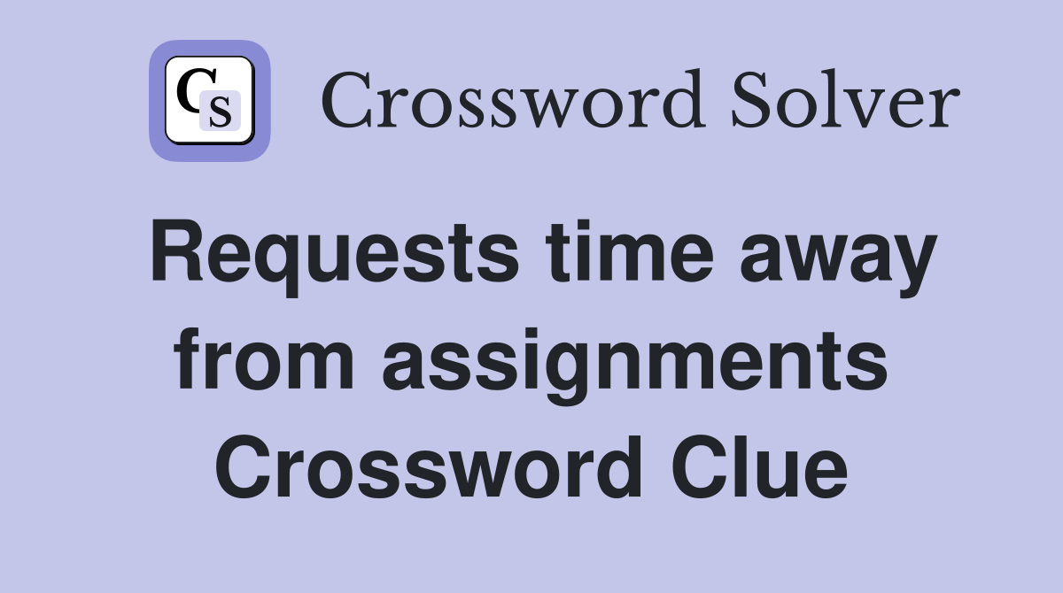 Requests time away from assignments Crossword Clue