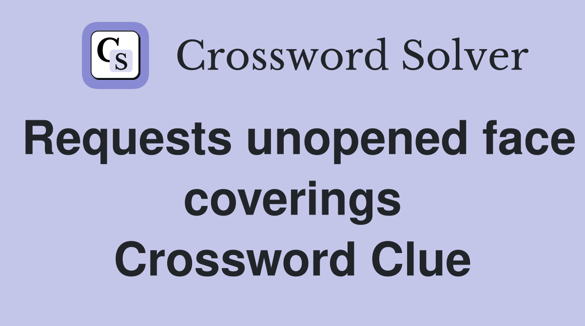 Requests unopened face coverings Crossword Clue