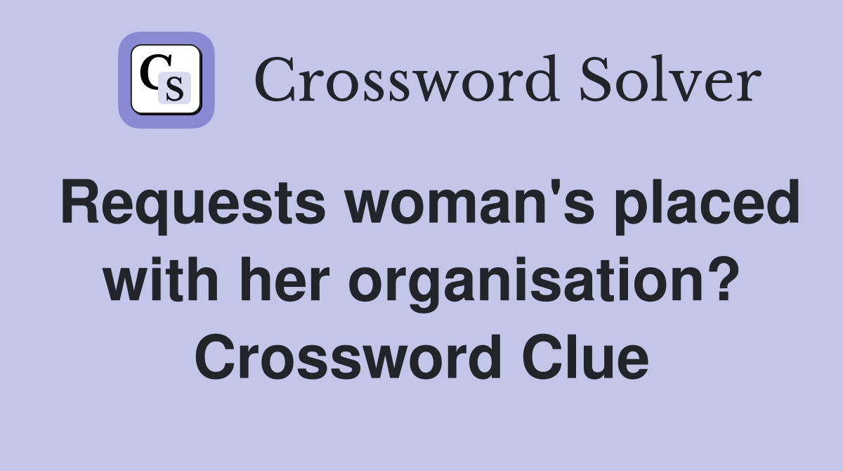 Requests woman's placed with her organisation? Crossword Clue