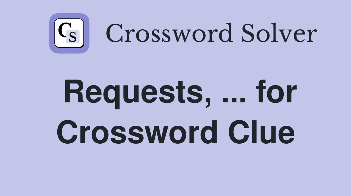 Requests, ... for Crossword Clue