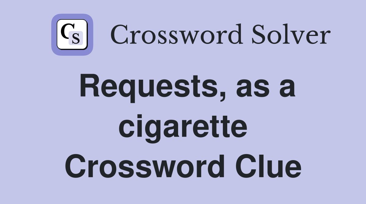 Requests, as a cigarette Crossword Clue