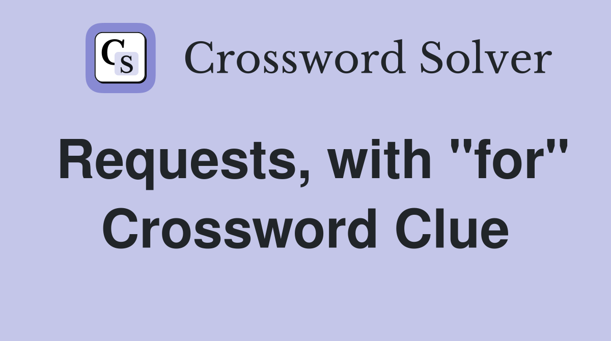 Requests, with "for" Crossword Clue
