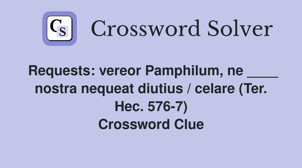 Requests: vereor Pamphilum, ne ____ nostra nequeat diutius / celare (Ter. Hec. 576-7) Crossword Clue