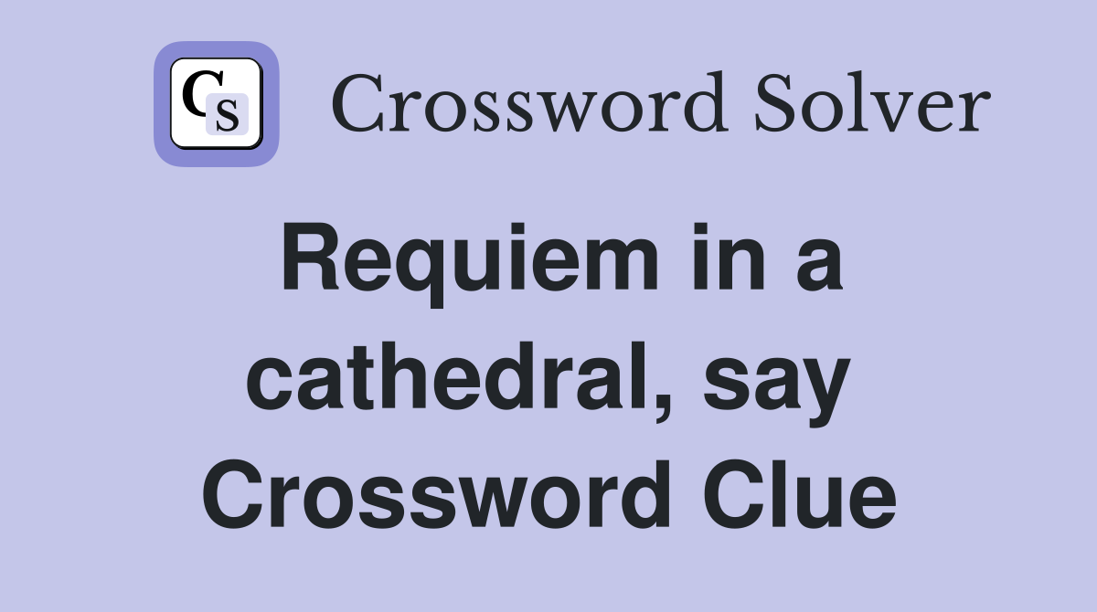 Requiem in a cathedral, say Crossword Clue