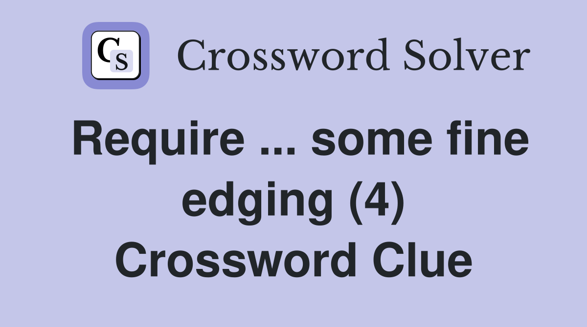Require ... some fine edging (4) Crossword Clue
