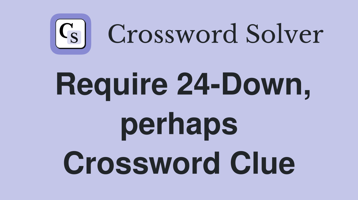 Require 24-Down, perhaps Crossword Clue