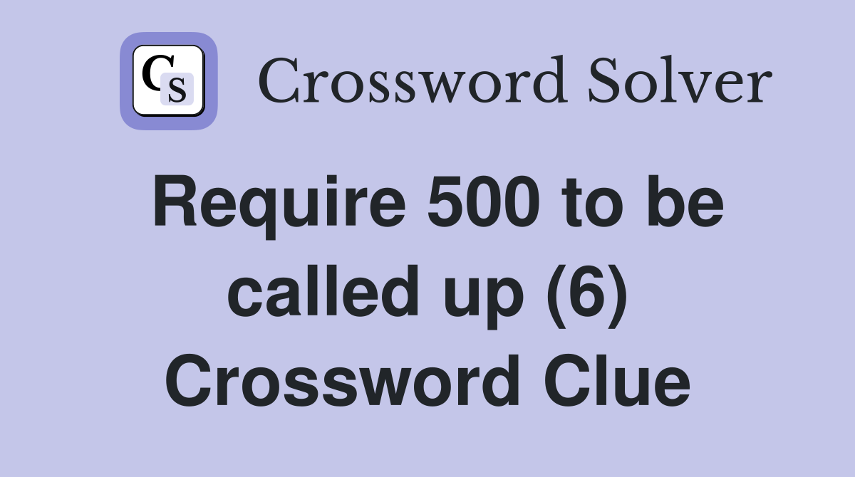 Require 500 to be called up (6) Crossword Clue