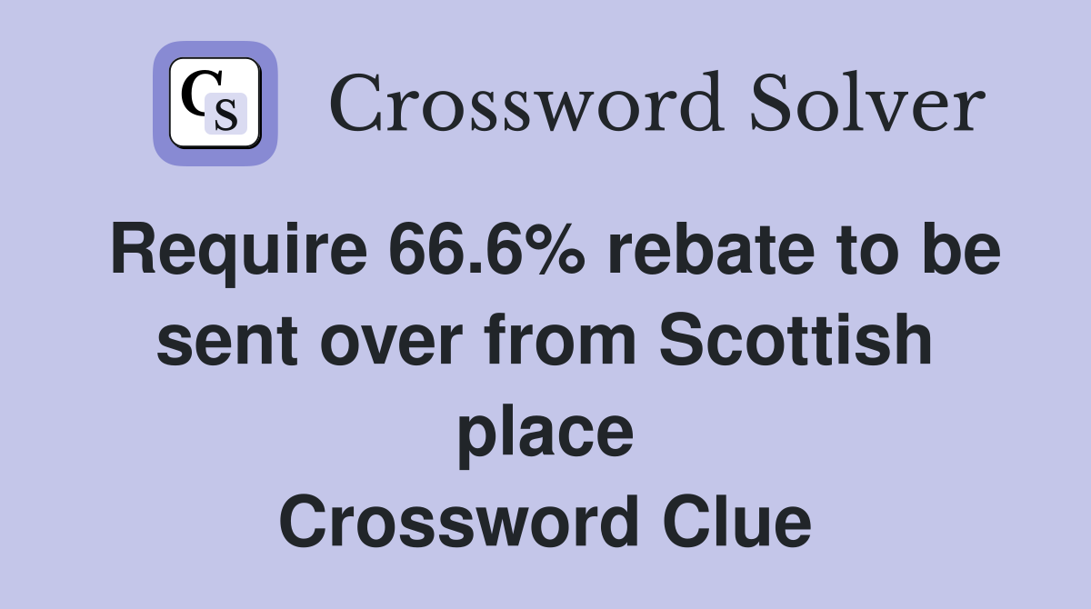 Require 66.6% rebate to be sent over from Scottish place Crossword Clue