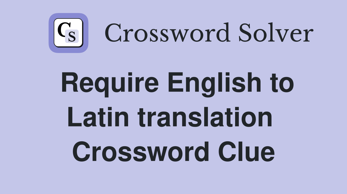 Require English to Latin translation  Crossword Clue