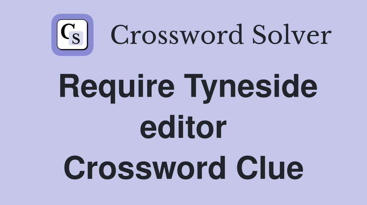 Require Tyneside editor Crossword Clue
