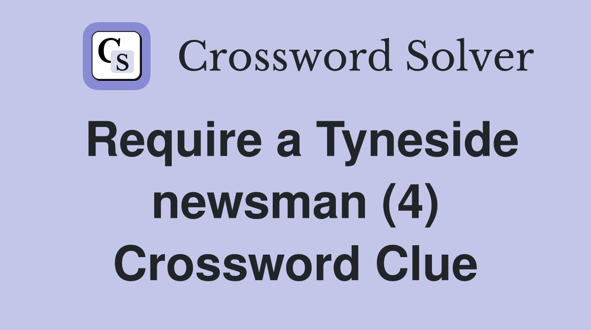 Require a Tyneside newsman (4) Crossword Clue