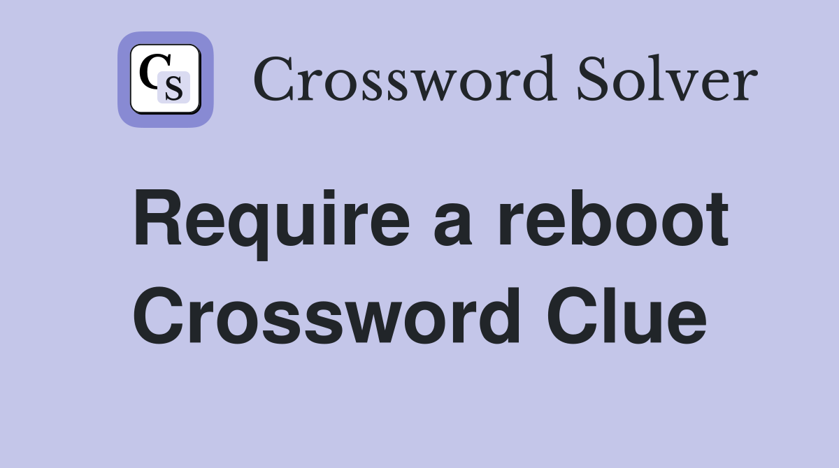 Require a reboot Crossword Clue