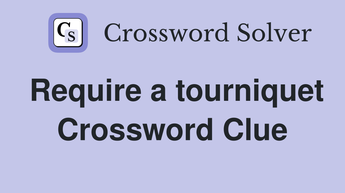 Require a tourniquet Crossword Clue