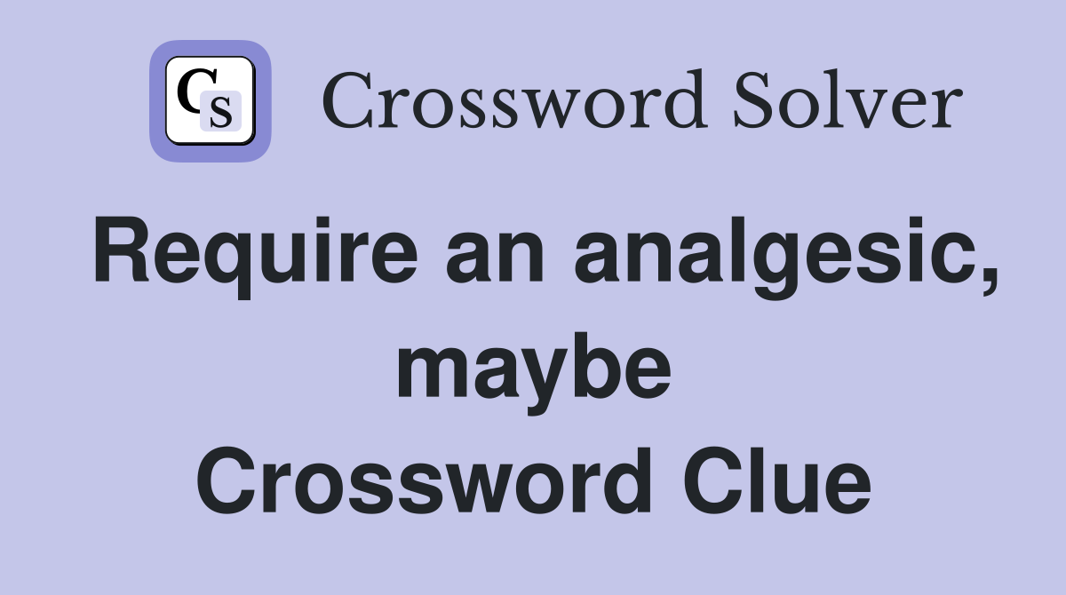 Require an analgesic, maybe Crossword Clue