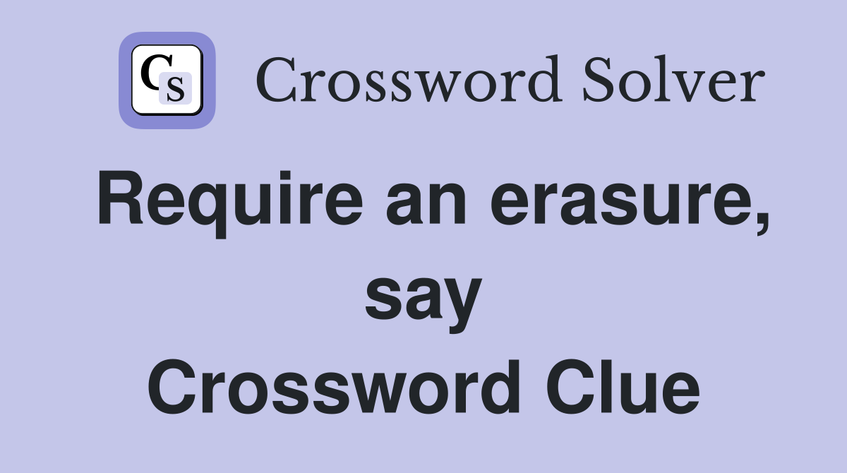 Require an erasure, say Crossword Clue