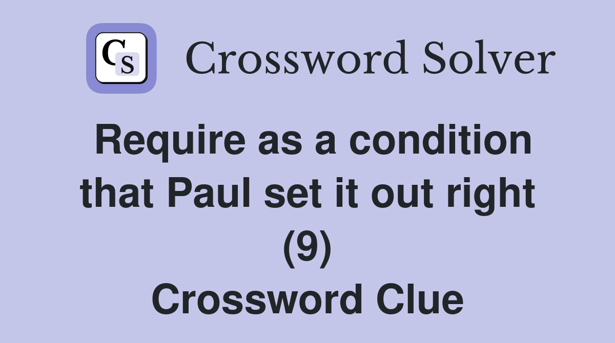Require as a condition that Paul set it out right (9) Crossword Clue