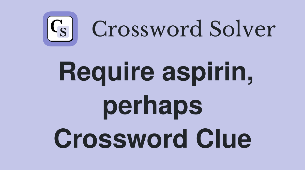 Require aspirin, perhaps Crossword Clue