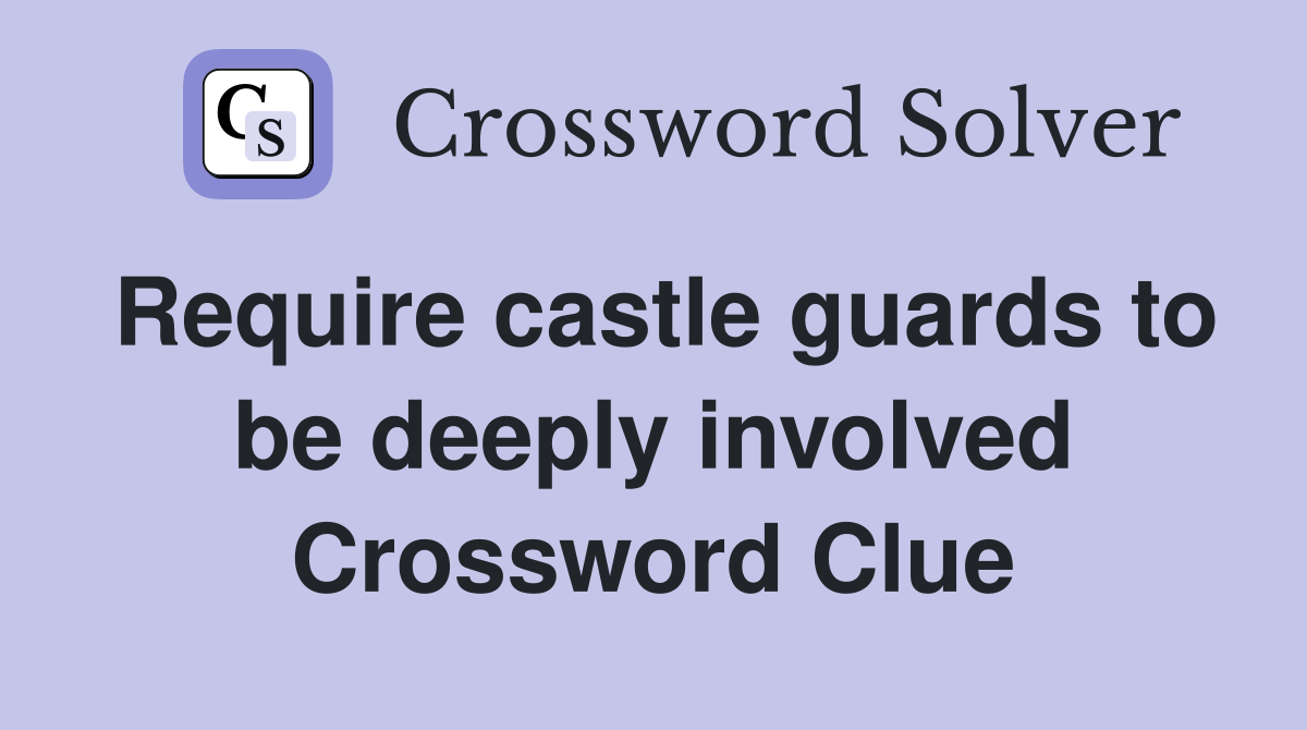 Require castle guards to be deeply involved Crossword Clue