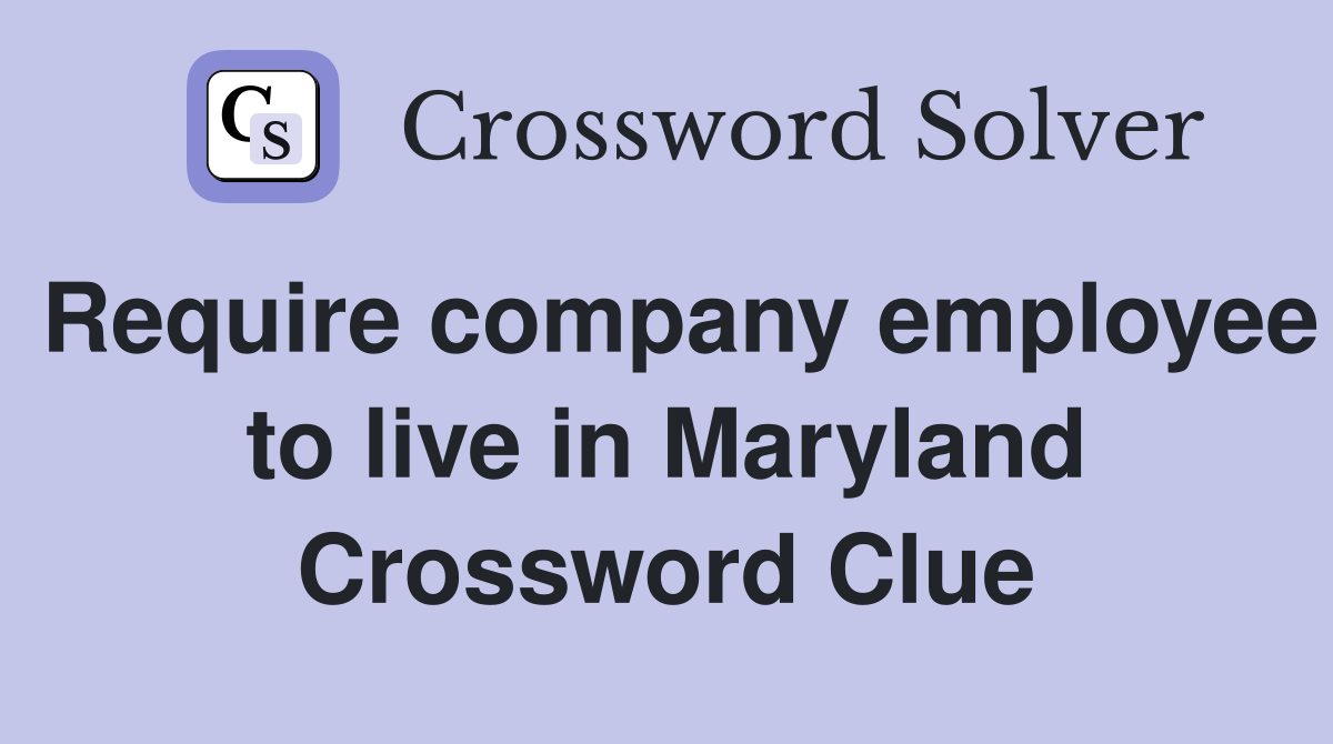 Require company employee to live in Maryland Crossword Clue